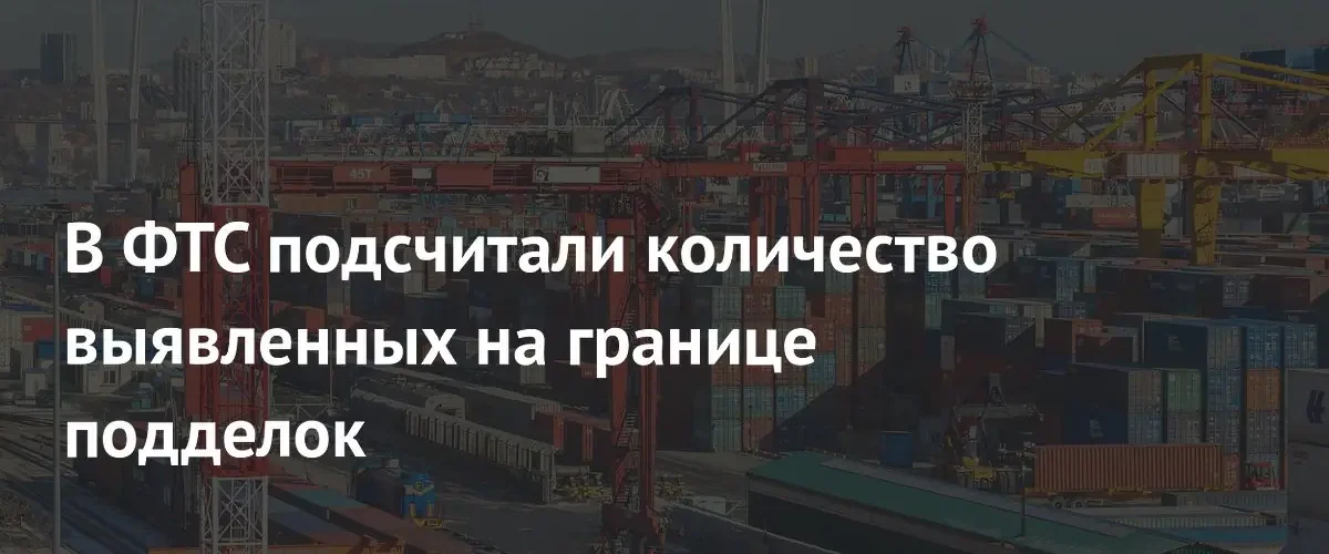 ФТС России зафиксировала рост объемов выявленного контрафакта на границе