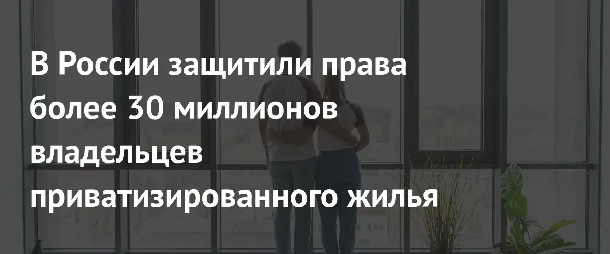 В России законодательно закрепили права 30 миллионов владельцев приватизированного жилья