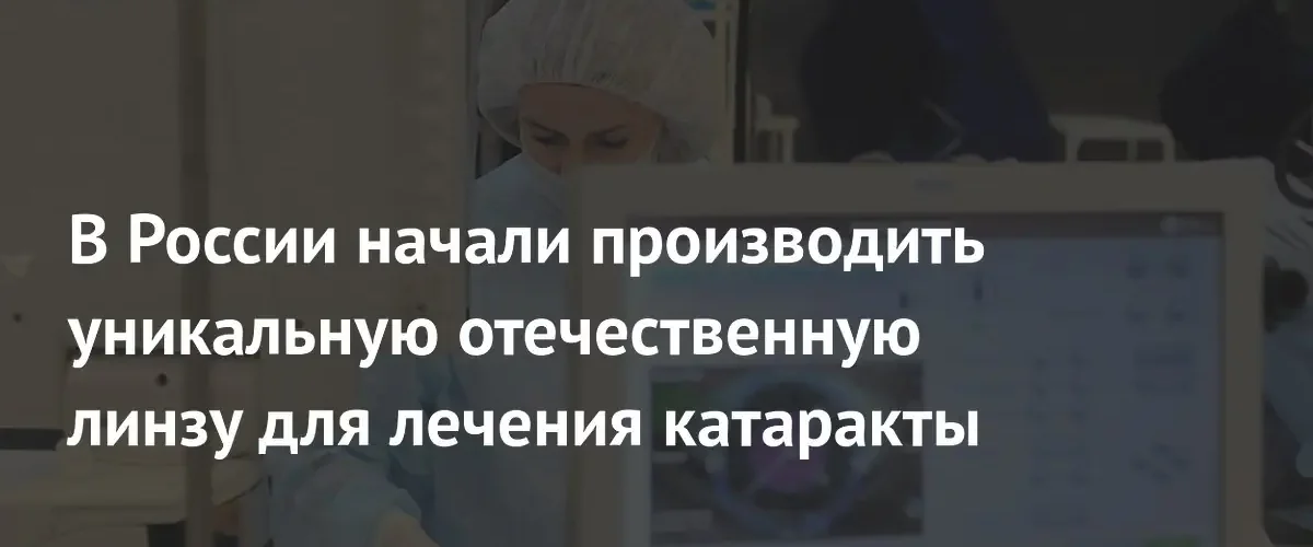 В России запустили производство уникальных отечественных линз для лечения катаракты