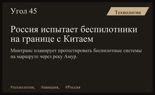 Россия проведет масштабные испытания беспилотных авиационных систем на границе с Китаем
