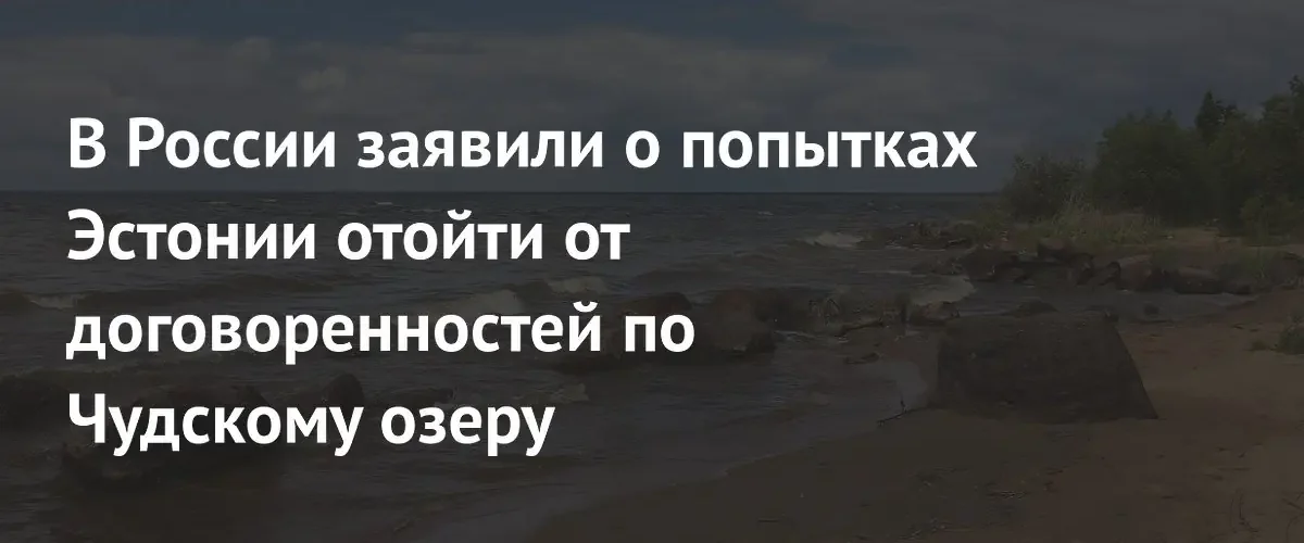 Россия заявила о попытках Эстонии нарушить договоренности по Чудскому озеру