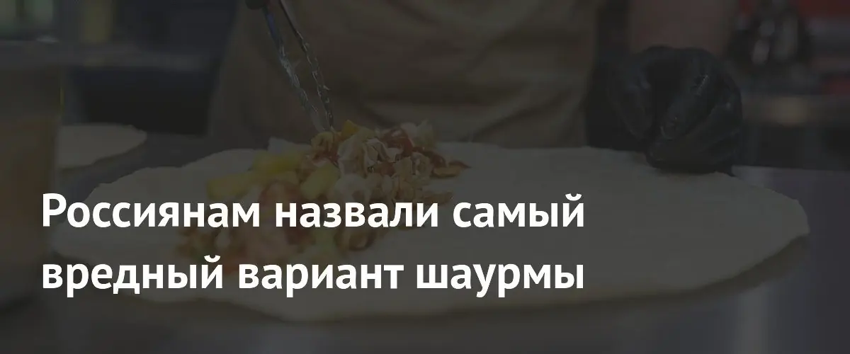 Россиянам назвали самый вредный вариант шаурмы