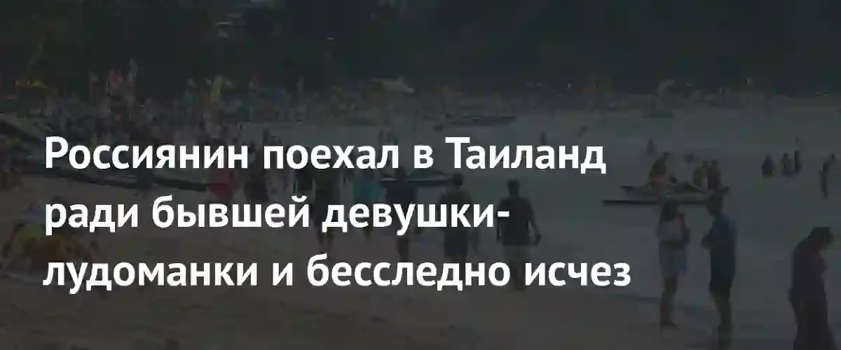 Россиянин бесследно исчез в Таиланде после поездки к бывшей девушке