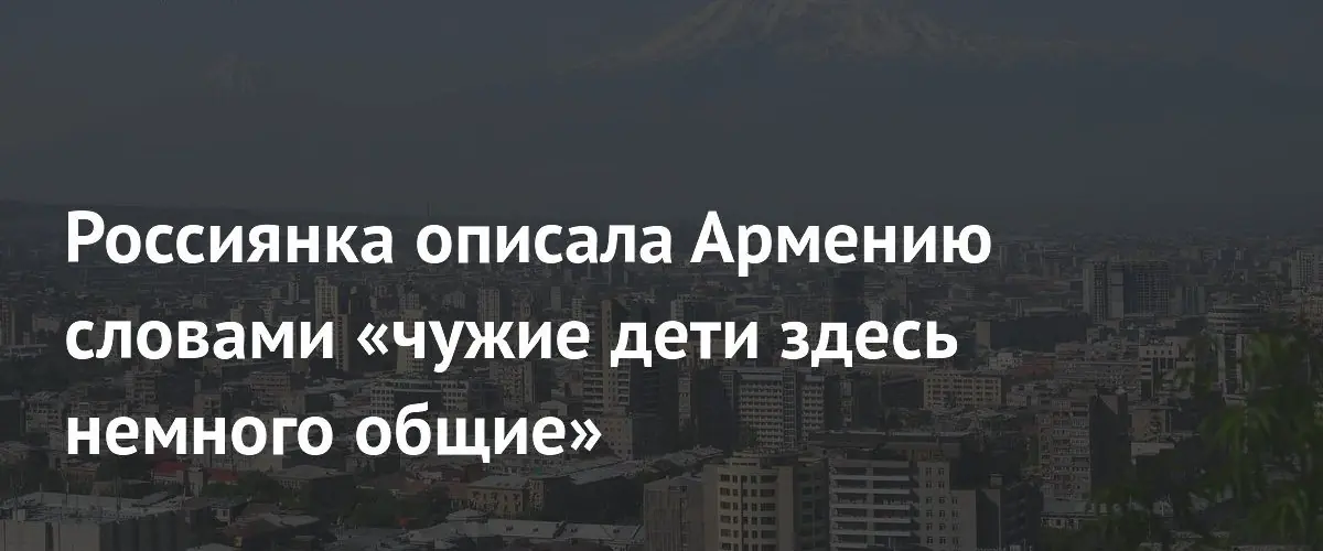 Российка о культурных особенностях Армении: «Дети здесь чужие, но общие»