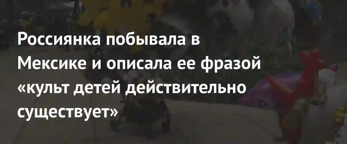 Российская путешественница рассказала о необычном культе детей в Мексике