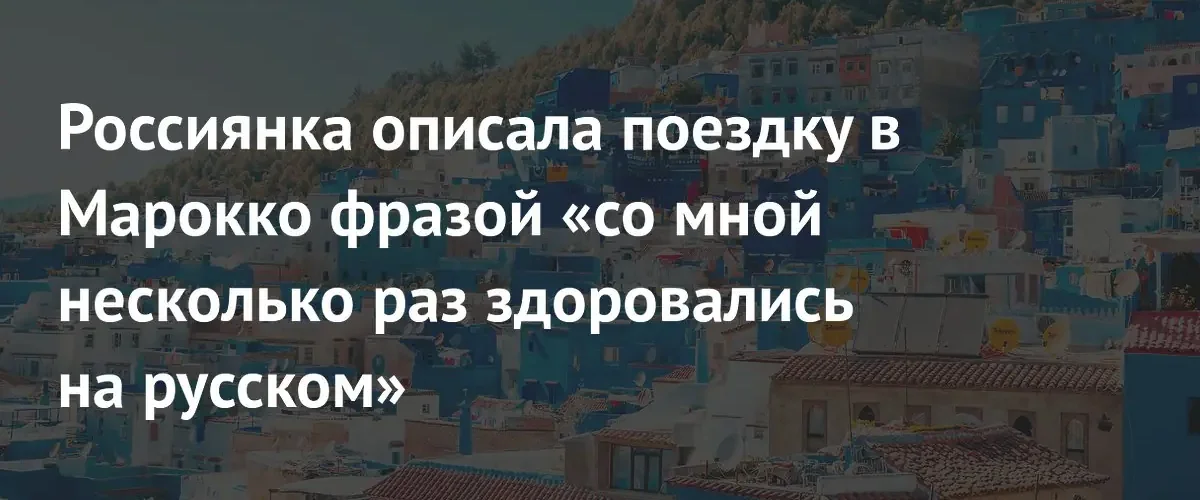 Российская туристка развенчала мифы о небезопасности и строгих нравах Марокко