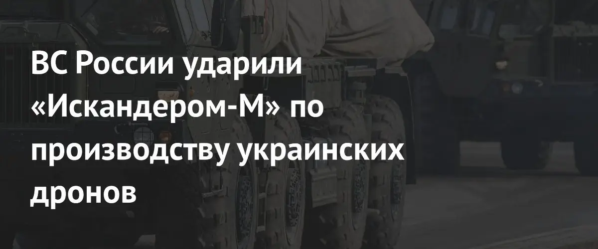 Российские комплексы Искандер-М уничтожили завод по производству украинских беспилотников