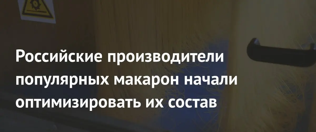 Российские производители макарон снижают содержание белка из‑за роста цен