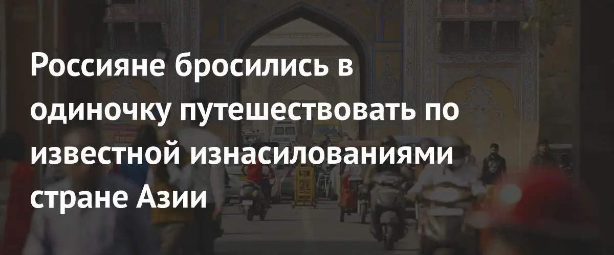 Российские соло‑туристы выбирают Индию, несмотря на тревожные новости