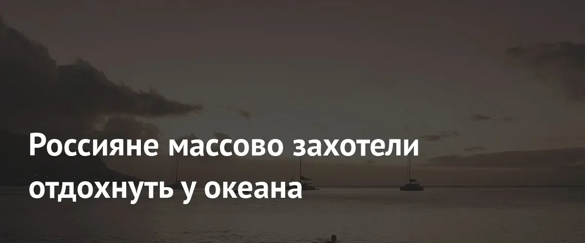 Российские туристы проявляют повышенный интерес к отдыху на побережьях океанов