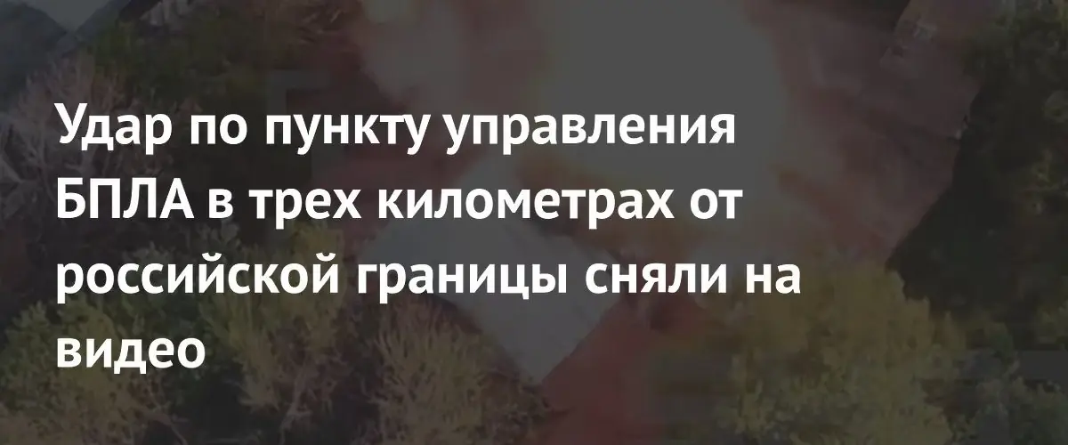 Российские войска уничтожили пункт управления украинскими БПЛА у границы Белгородской области