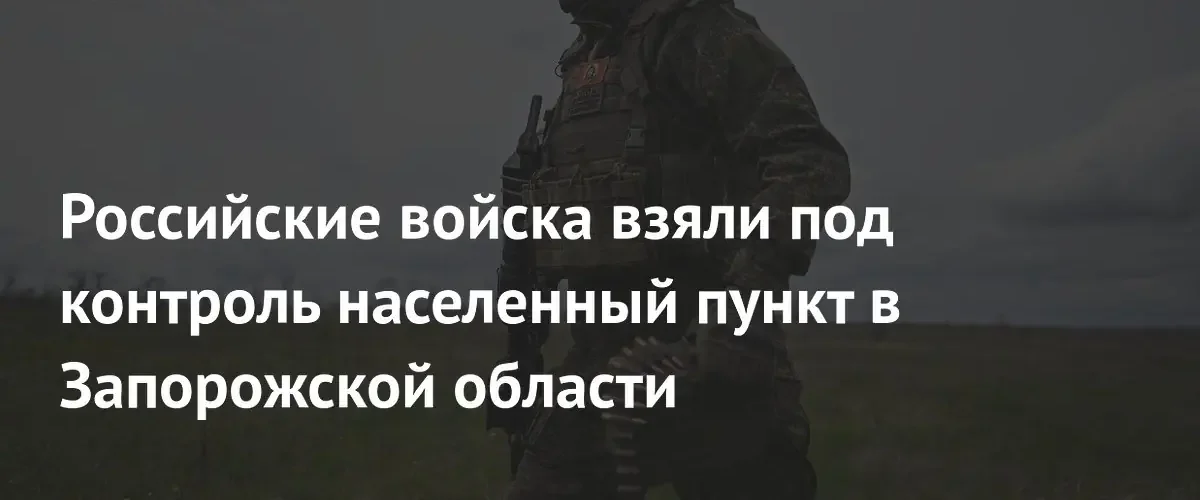 Российские войска установили контроль над селом Комсомольское в Запорожской области