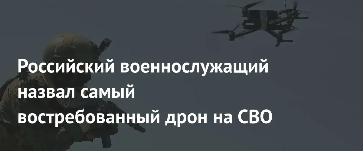 Российский боец назвал самый эффективный и востребованный дрон на СВО