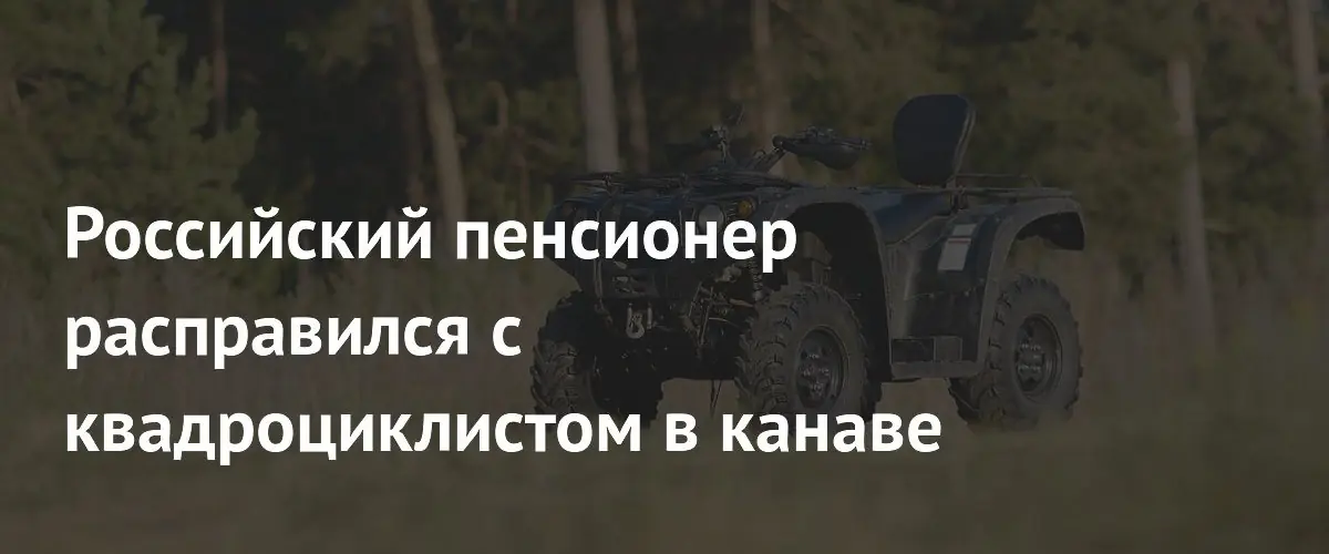 Российский пенсионер расправился с квадроциклистом в канаве