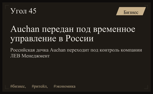 Российский ритейлер Auchan перешел под временное управление компании ЛЕВ Менеджмент