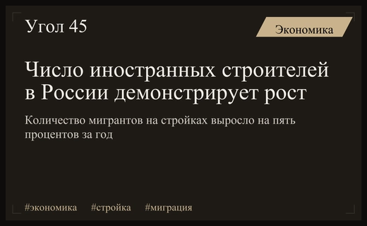Российский строительный сектор демонстрирует рост привлечения иностранных трудовых ресурсов