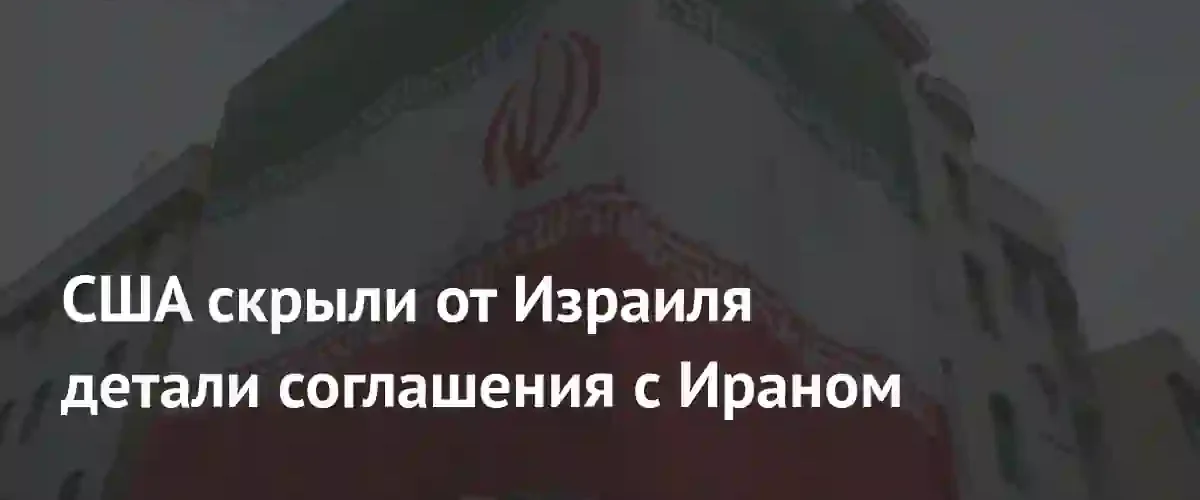 США отказались раскрывать Израилю детали готовящегося соглашения с Ираном