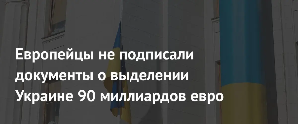 ЕС отложил подписание документов о кредите Украине на 90 млрд евро