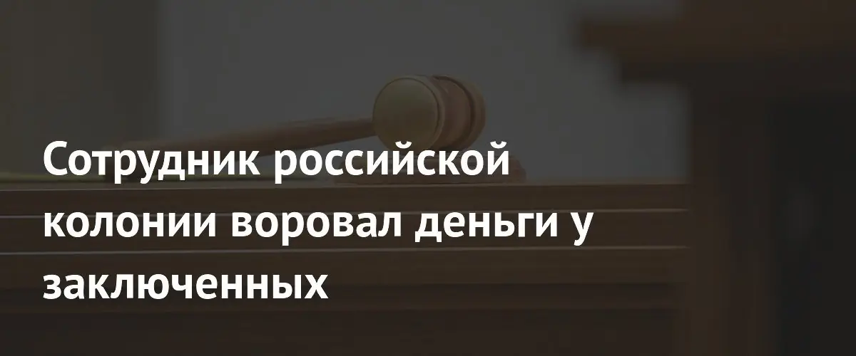 Сотрудник колонии в Ростове осужден за кражу денег у заключенных