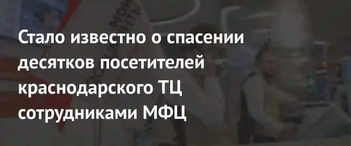 Сотрудники МФЦ спасли десятки людей во время нападения в краснодарском ТЦ