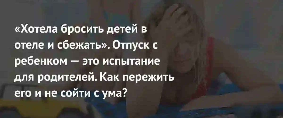 Ловушка ожиданий: почему семейный отпуск превращается в испытание для родителей