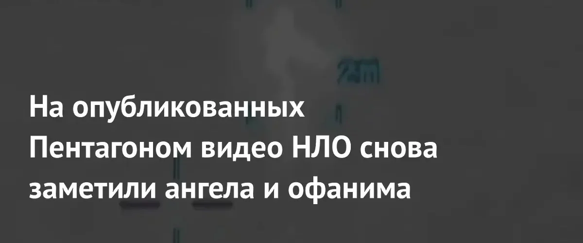 Новые рассекреченные видео Пентагона спровоцировали споры о существовании ангелов