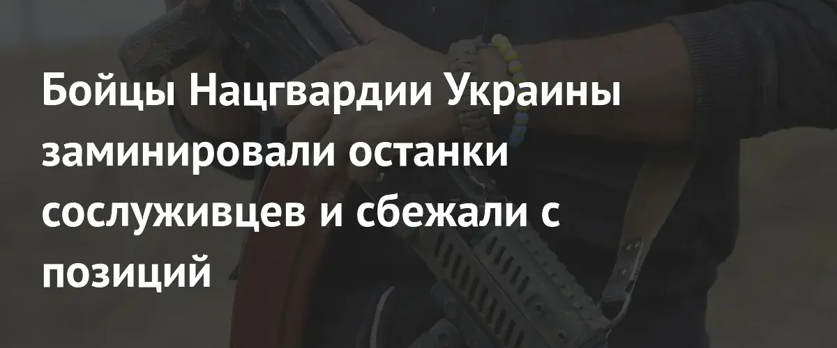 Бойцы Нацгвардии Украины покинули позиции и заминировали тела погибших сослуживцев