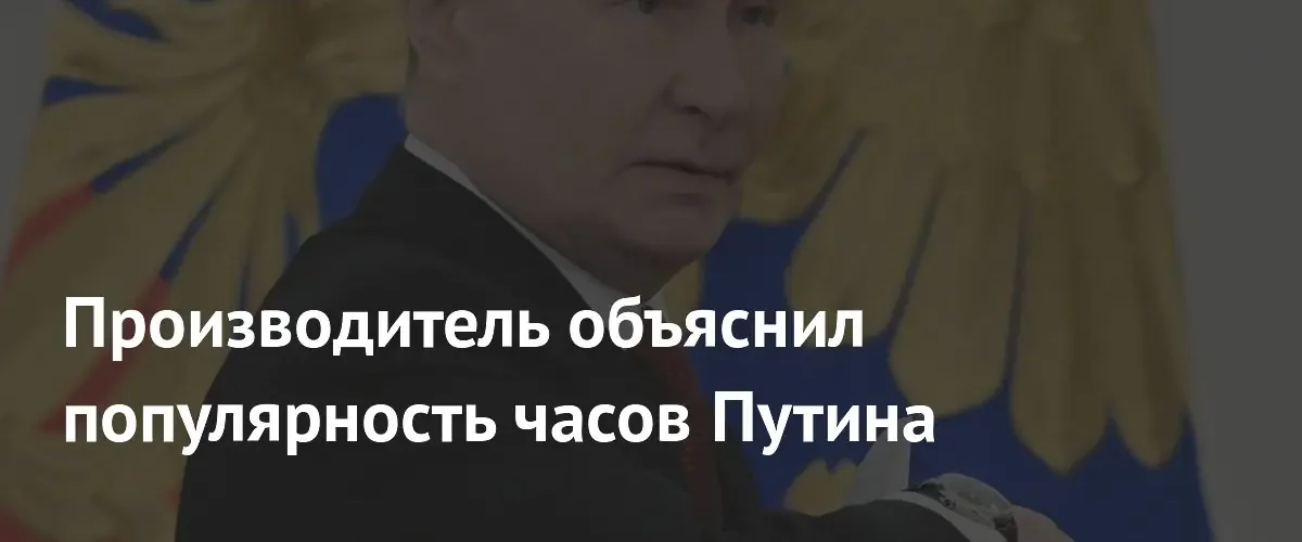Создатель фабрики «Ракета» назвал причину популярности часов Владимира Путина