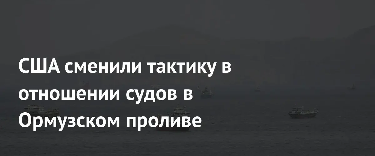 США перешли к скрытой защите торговых судов в Ормузском проливе