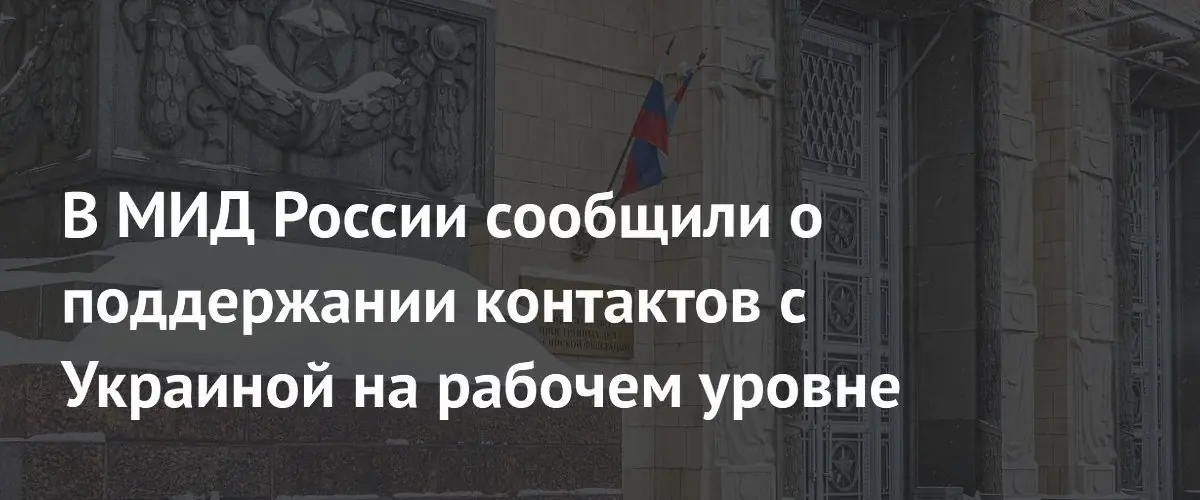 МИД РФ подтвердил сохранение рабочих контактов с Украиной по гуманитарным вопросам