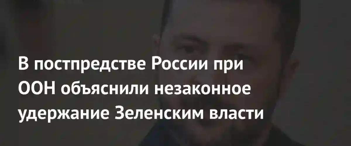 В постпредстве России при ООН назвали пребывание Зеленского у власти незаконным