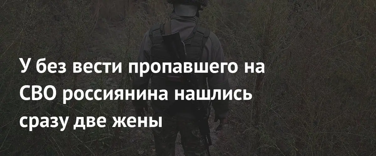 У пропавшего на СВО волгоградеца обнаружили сразу двух жен