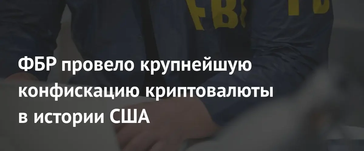 ФБР провело рекордную конфискацию криптовалюты на сумму восемь миллиардов долларов
