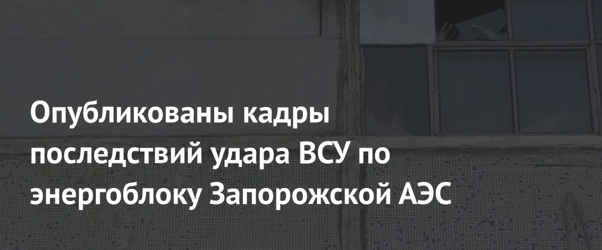 Опубликованы кадры повреждений шестого энергоблока Запорожской АЭС после атаки дрона