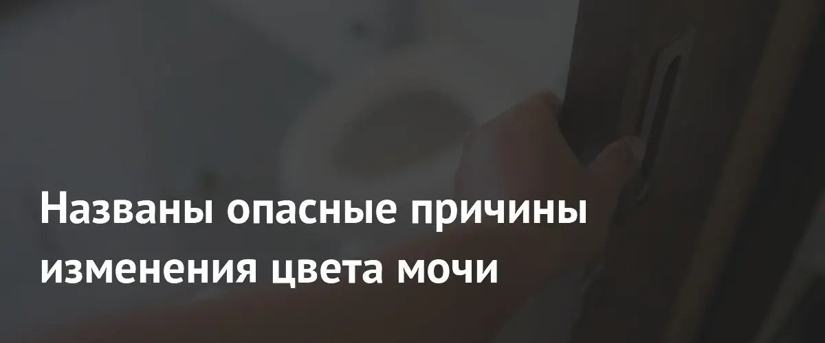 Врачи предупредили о серьезных заболеваниях при изменении цвета мочи
