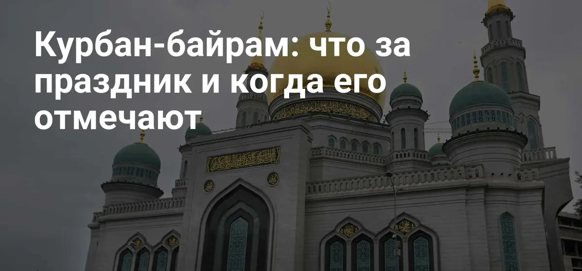 Традиции и значение праздника Курбан-байрам: как отмечают главный мусульманский праздник