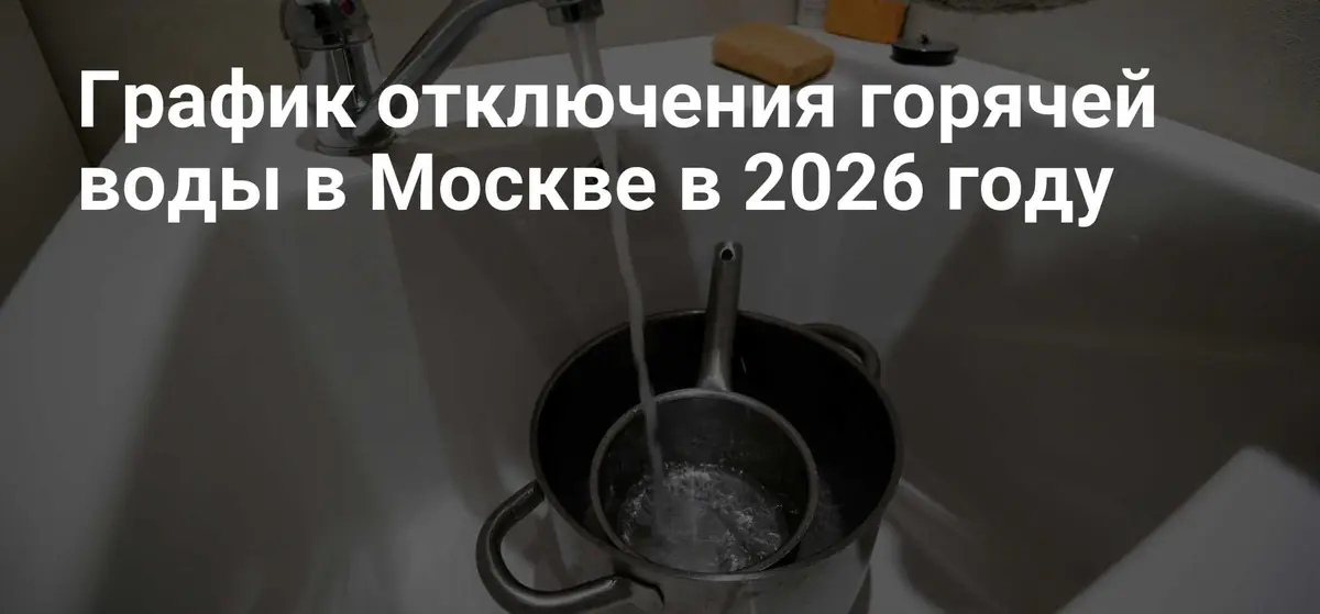 График отключения горячей воды в Москве на 2026 год: что нужно знать жителям