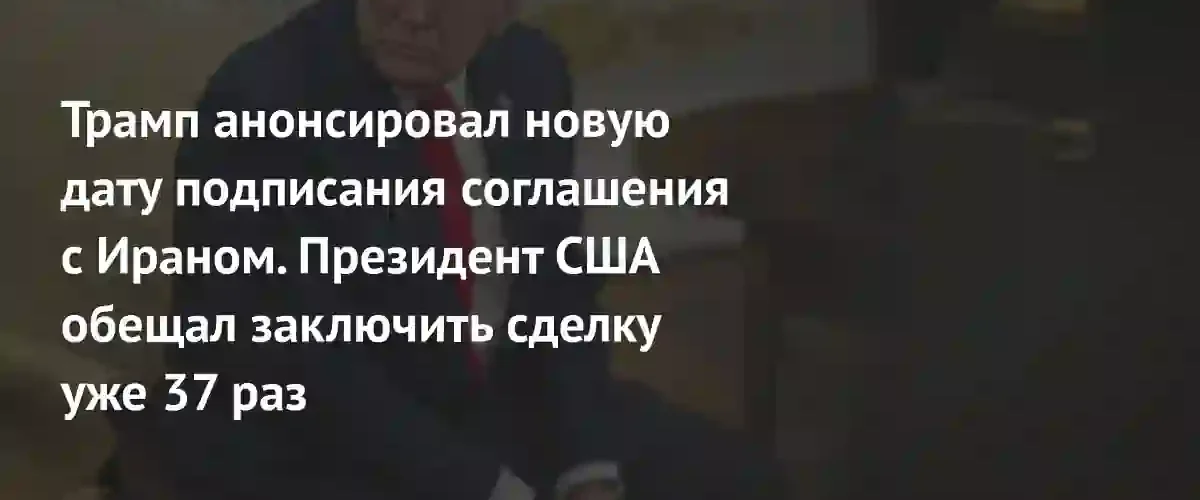 Трамп назначил дату подписания сделки с Ираном на 14 июня