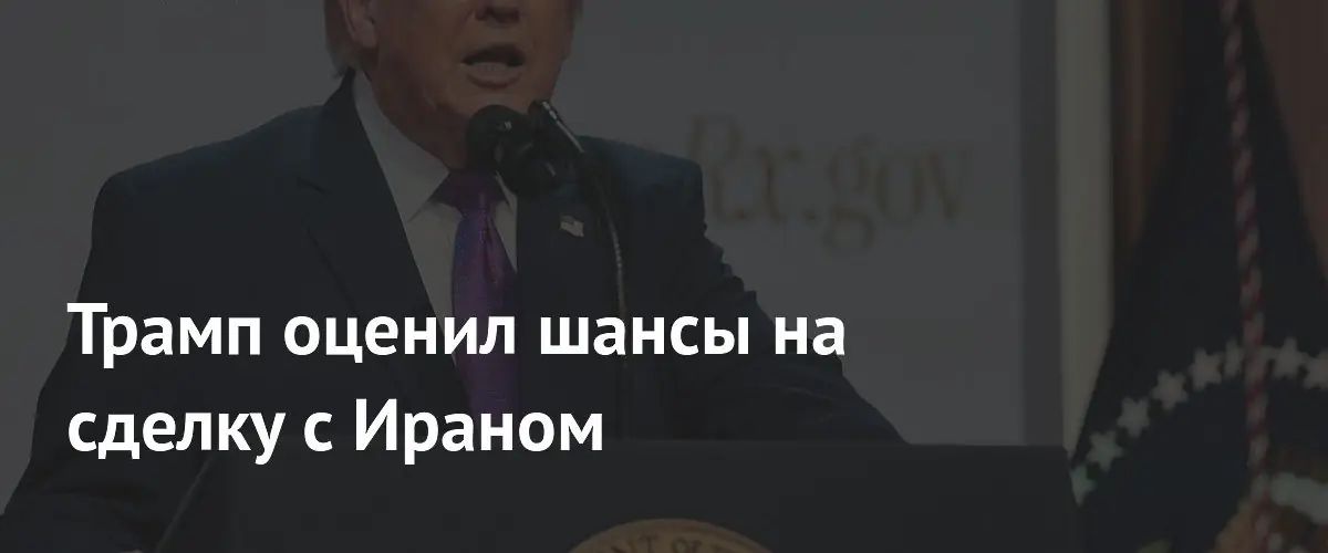 Трамп назвал высокие шансы на ядерную сделку с Ираном