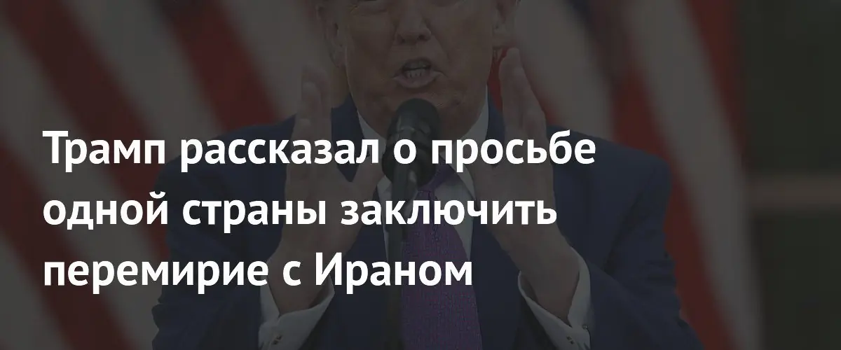 Трамп объявил о перемирии с Ираном по просьбе Пакистана