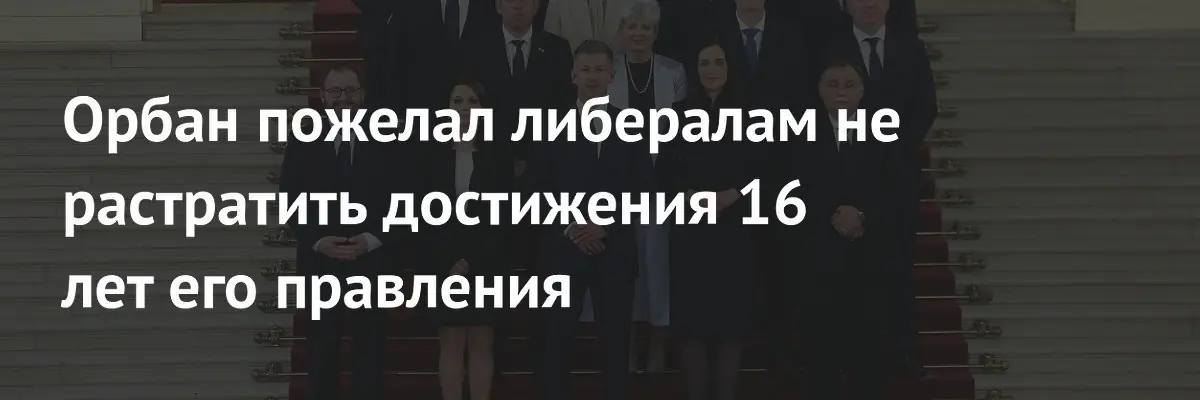 Орбан покинул пост премьера Венгрии и пожелал преемникам не растратить достижения