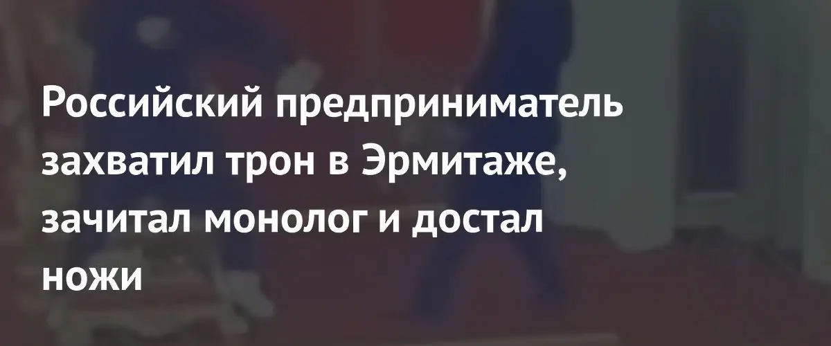 Предприниматель захватил трон в Эрмитаже и угрожал ножами