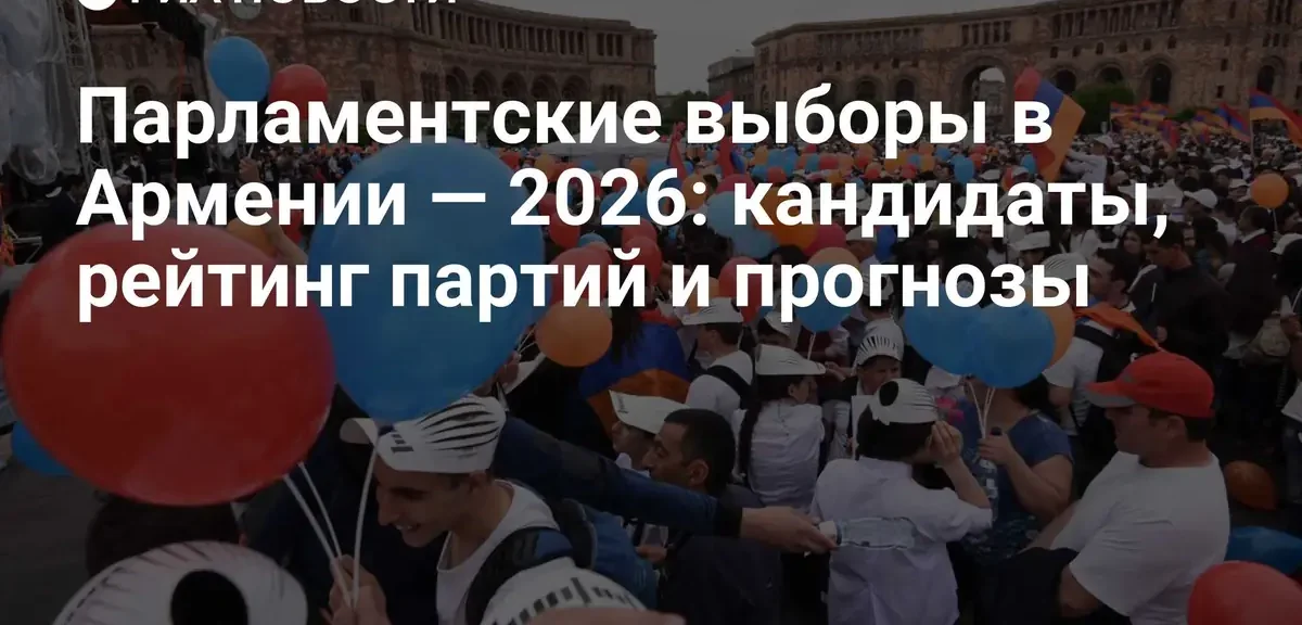 Предвыборная гонка в Армении: ключевые партии и борьба за парламент 2026