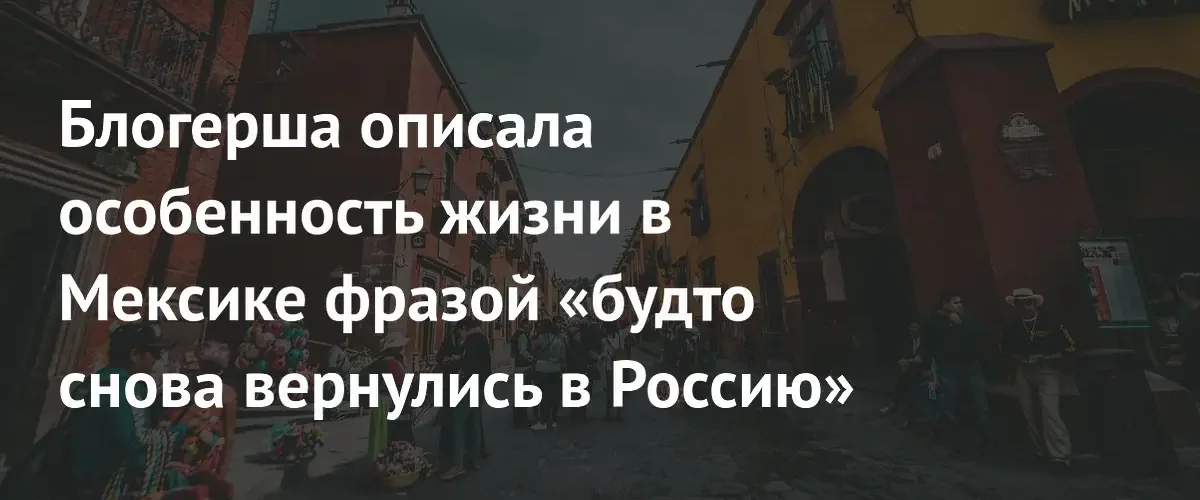 Тревел-блогерша сравнила быт мексиканских цыган с привычной российской реальностью