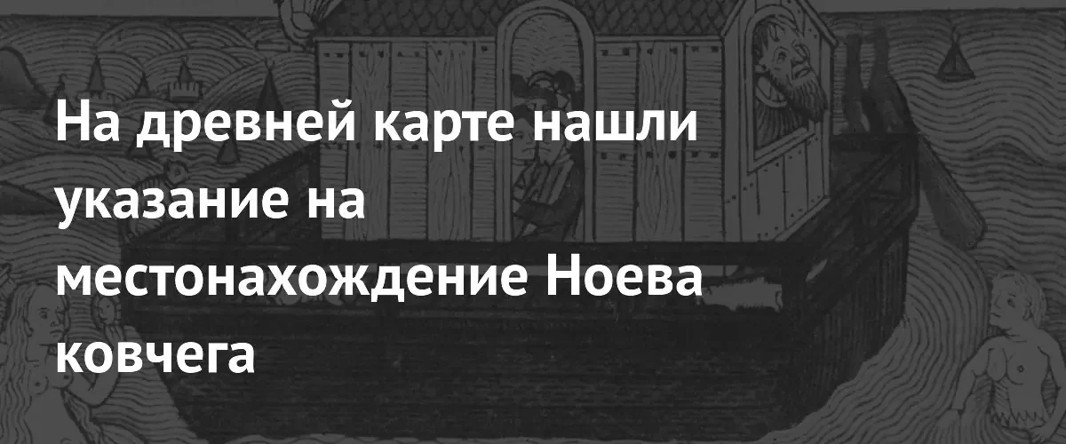 Древняя итальянская карта может указывать на точное местонахождение Ноева ковчега