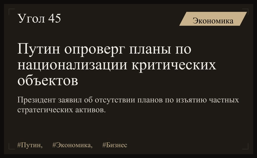 Президент Владимир Путин опроверг слухи о масштабной национализации критически важных объектов