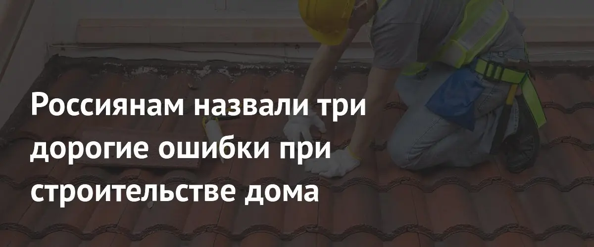 Три критические ошибки при строительстве дома, которые обойдутся дорого