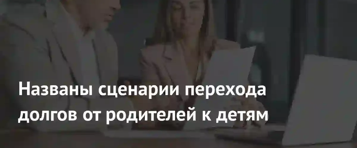 Три сценария, при которых долги родителей могут лечь на плечи детей