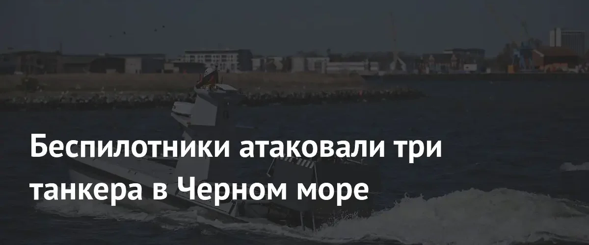 Три танкера в Черном море подверглись атаке беспилотников у Турции