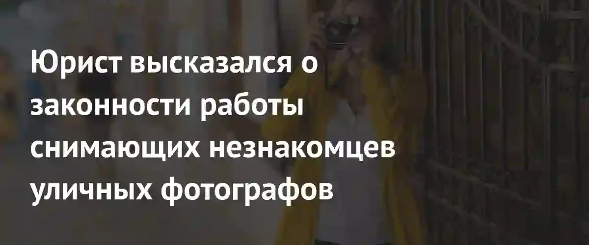 Юрист разъяснил правила законности уличной съемки и продажи фотографий прохожих